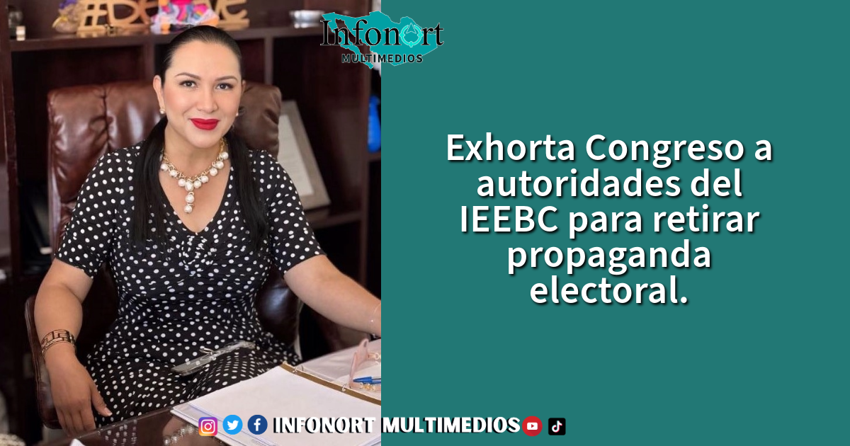 Exhorta Congreso a autoridades del IEEBC para retirar propaganda electoral