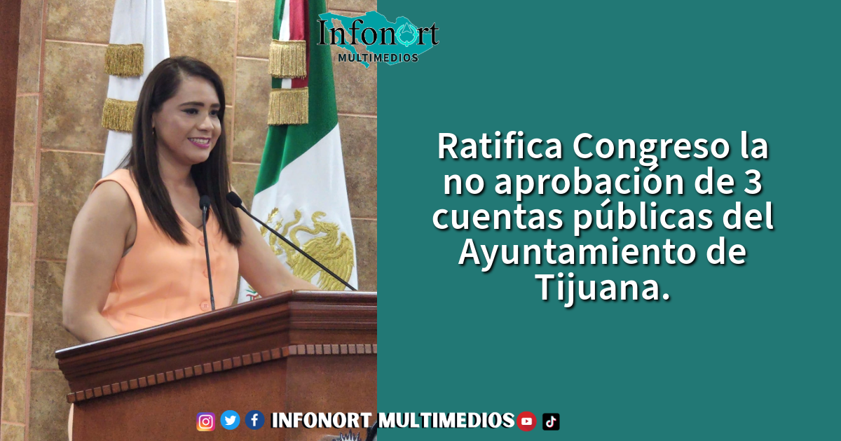 Ratifica Congreso la no aprobación de 3 cuentas públicas del Ayuntamiento de Tijuana