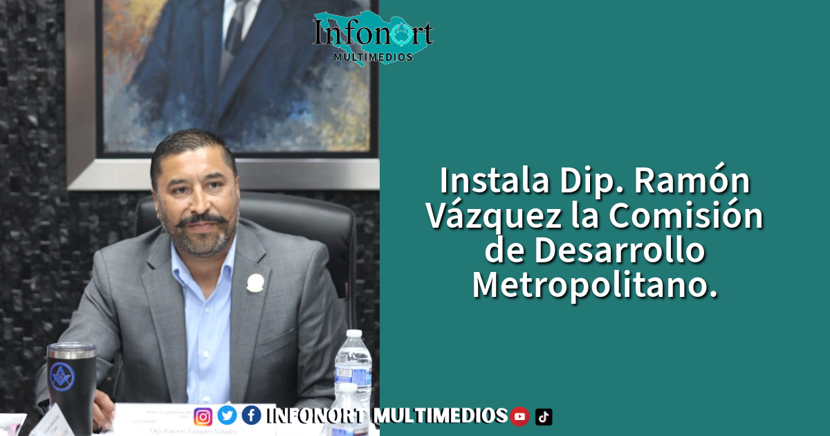 Instala Dip. Ramón Vázquez la Comisión de Desarrollo Metropolitano
