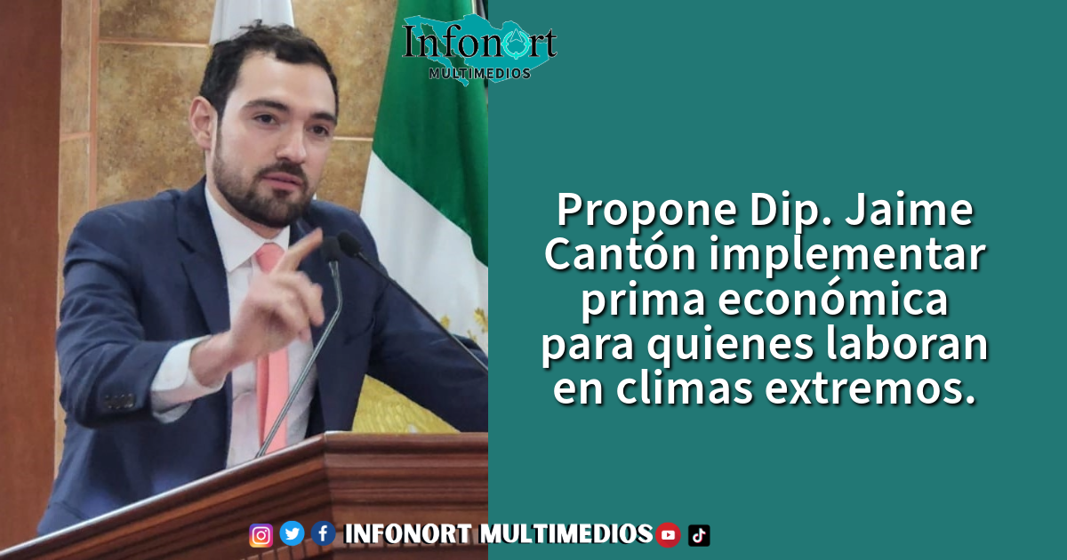 Propone Dip. Jaime Cantón implementar prima económica para quienes laboran en climas extremos