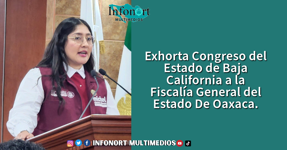Exhorta Congreso del Estado de Baja California a la Fiscalía General del Estado De Oaxaca